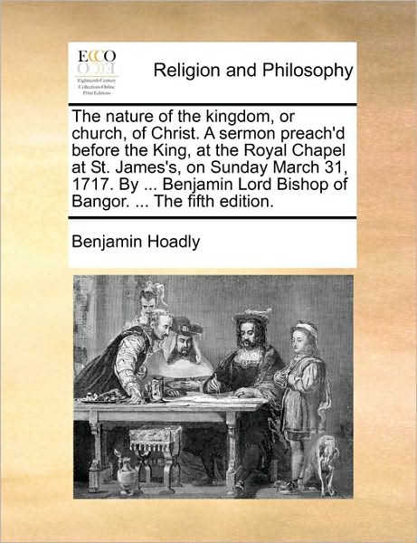 Cover for Benjamin Hoadly · The Nature of the Kingdom, or Church, of Christ. a Sermon Preach'd Before the King, at the Royal Chapel at St. James's, on Sunday March 31, 1717. by ... B (Taschenbuch) (2010)