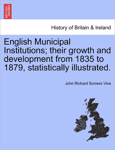 Cover for John Richard Somers Vine · English Municipal Institutions; Their Growth and Development from 1835 to 1879, Statistically Illustrated. (Paperback Book) (2011)