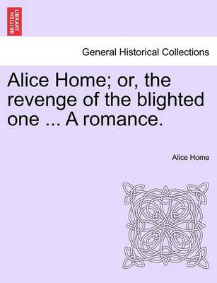Alice Home · Alice Home; Or, the Revenge of the Blighted One ... a Romance. (Paperback Book) (2011)