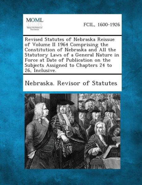 Cover for Nebraska Revisor of Statutes · Revised Statutes of Nebraska Reissue of Volume II 1964 Comprising the Constitution of Nebraska and All the Statutory Laws of a General Nature in Force (Taschenbuch) (2013)