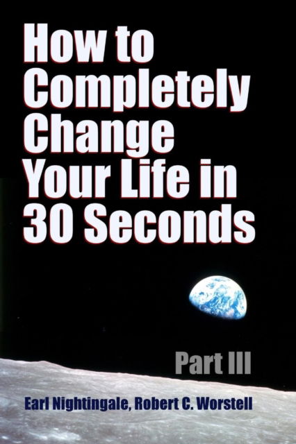 How to Completely Change Your Life in 30 Seconds - Part III - Dr Robert C Worstell - Books - Lulu.com - 9781387055159 - June 22, 2017