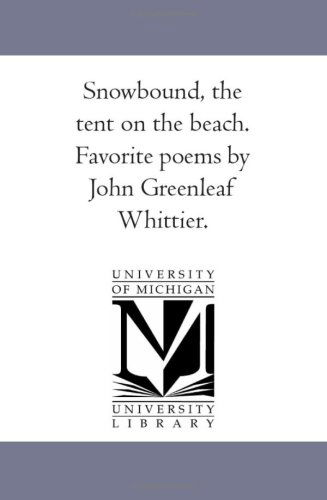 Snow-bound, the Tent on the Beach. Favorite Poems by John Greenleaf Whittier. - John Greenleaf Whittier - Books - University of Michigan Library - 9781425524159 - September 13, 2006