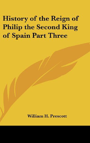 Cover for William H. Prescott · History of the Reign of Philip the Second King of Spain Part Three (Hardcover Book) (2004)