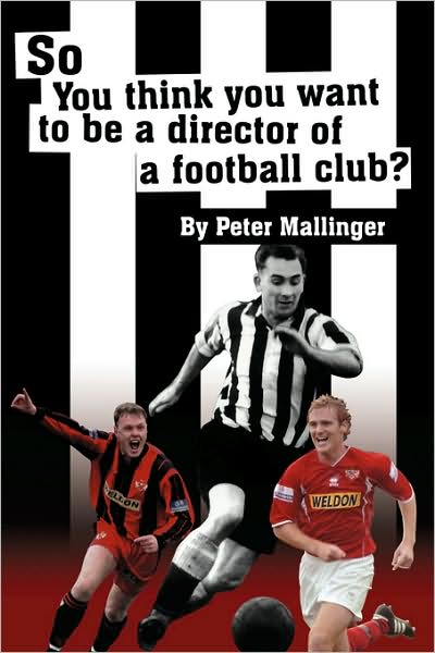 Cover for Peter Mallinger · So You Think You Want to Be a Director of a Football Club: a View from Inside the Boardrooms at Newcastle United and Kettering Town (Paperback Book) (2007)