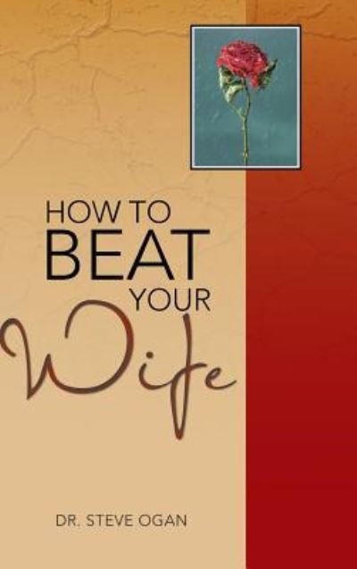 How to Beat Your Wife - Steve Ogan - Livres - Authorhouse - 9781481795159 - 4 juin 2013