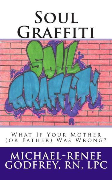 Michael-renee Godfrey Lpc · Soul Graffiti: What if Your Mother (Or Father) Was Wrong? (Paperback Book) (2014)