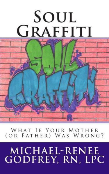 Soul Graffiti: What if Your Mother (Or Father) Was Wrong? - Michael-renee Godfrey Lpc - Books - CreateSpace Independent Publishing Platf - 9781497312159 - October 15, 2014