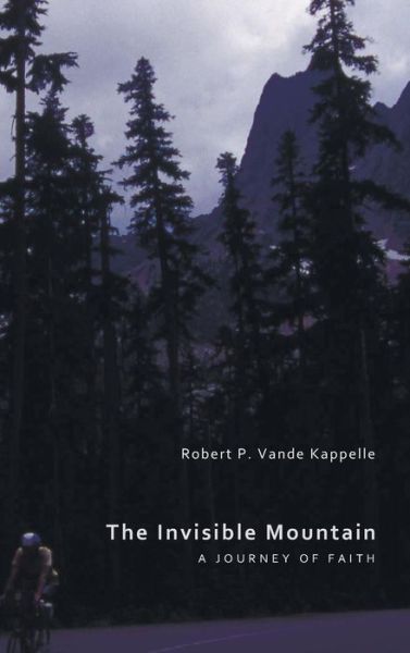 Cover for Robert P Vande Kappelle · The Invisible Mountain: A Journey of Faith (Hardcover Book) (2010)