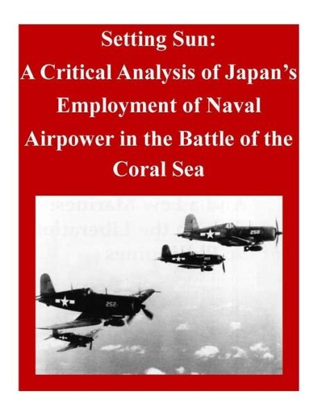 Cover for Air Command and Staff College · Setting Sun: a Critical Analysis of Japan's Employment of Naval Airpower in the Battle of the Coral Sea (Paperback Book) (2014)