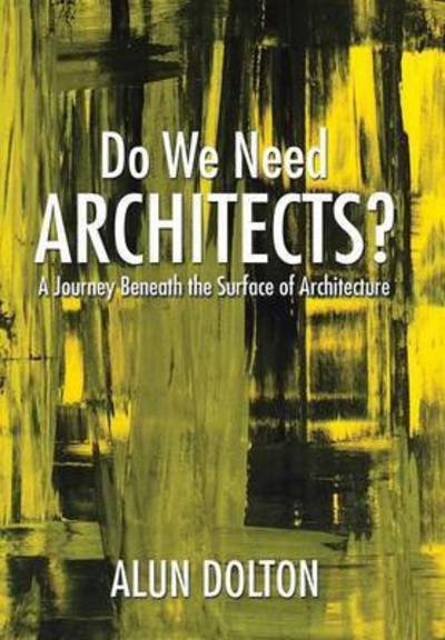 Cover for Alun Dolton · Do We Need Architects?: a Journey Beneath the Surface of Architecture (Gebundenes Buch) (2015)