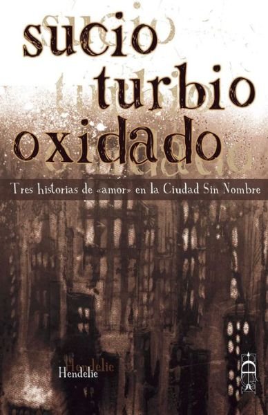 Sucio, Turbio, Oxidado: Tres Historias De - Hendelie - Kirjat - Createspace - 9781508461159 - torstai 12. helmikuuta 2015