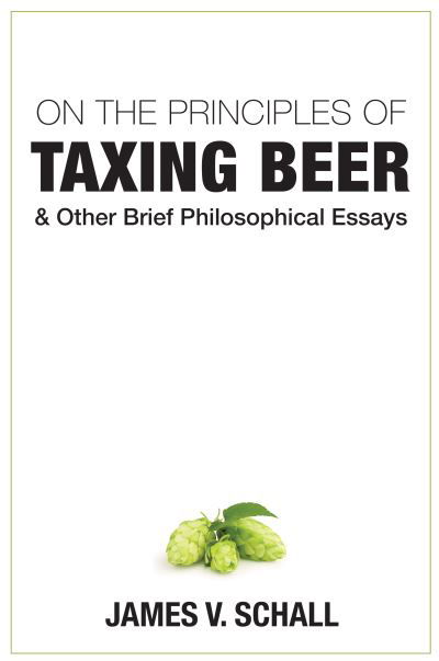 Cover for James V. Schall · On the Principles of Taxing Beer – and Other Brief Philosophical Essays (Hardcover Book) (2019)