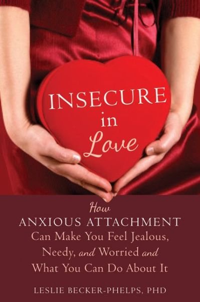Cover for Becker-Phelps, Leslie, Ph.D · Insecure in Love: How Anxious Attachment Can Make You Feel Jealous, Needy, and Worried and What You Can Do About It (Paperback Book) (2014)