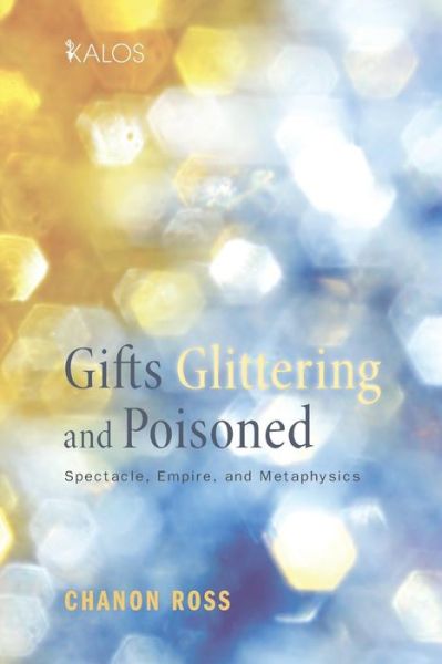 Gifts Glittering and Poisoned: Spectacle, Empire, and Metaphysics - Chanon Ross - Books - Cascade Books - 9781620327159 - November 18, 2014