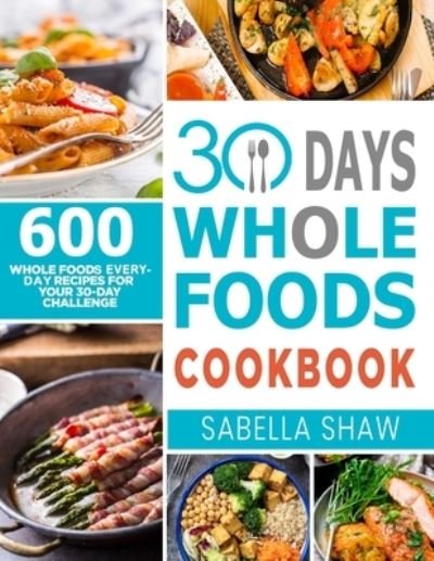 Cover for Sabella Shaw · 30 Days Whole Foods Cookbook (Paperback Book) (2020)