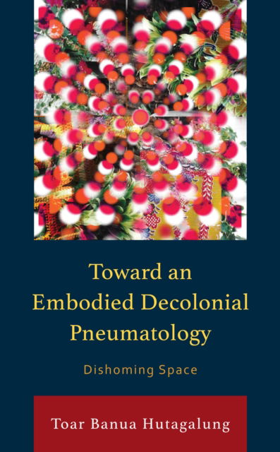 Cover for Toar Banua Hutagalung · Toward an Embodied Decolonial Pneumatology: Dishoming Space - Postcolonial and Decolonial Studies in Religion and Theology (Hardcover bog) (2024)