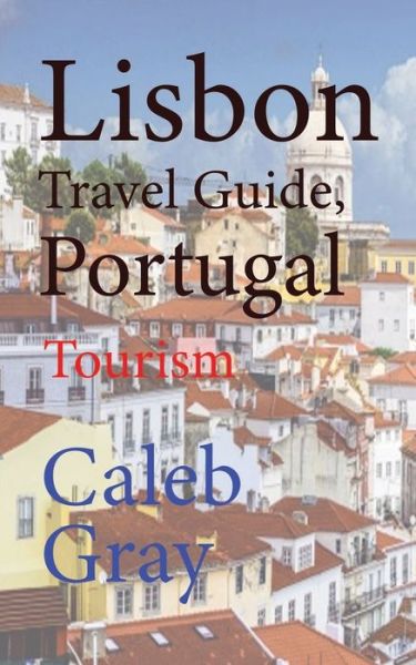 Cover for Caleb Gray · Lisbon Travel Guide, Portugal (Taschenbuch) (2019)