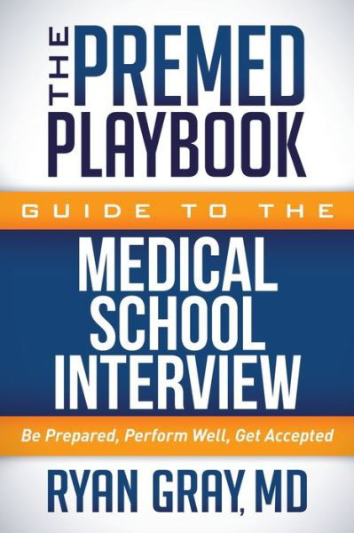 The Premed Playbook Guide to the Medical School Interview: Be Prepared, Perform Well, Get Accepted - The Premed Playbook - Gray, Ryan, M.D. - Boeken - Morgan James Publishing llc - 9781683502159 - 22 juni 2017