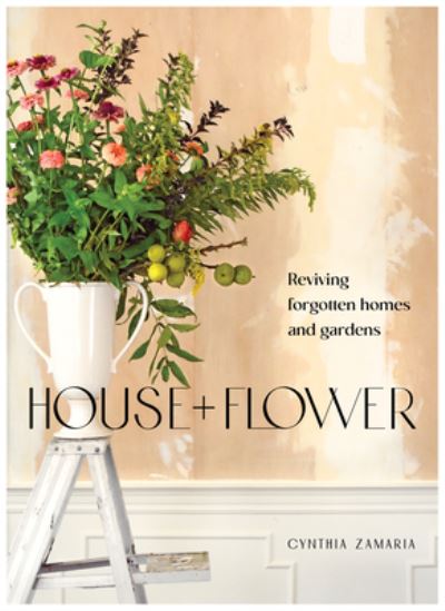 House + Flower: Reviving Forgotten Homes and Abandoned Gardens - Cynthia Zamaria - Books - BLOOM Imprint LLC - 9781736848159 - August 4, 2022