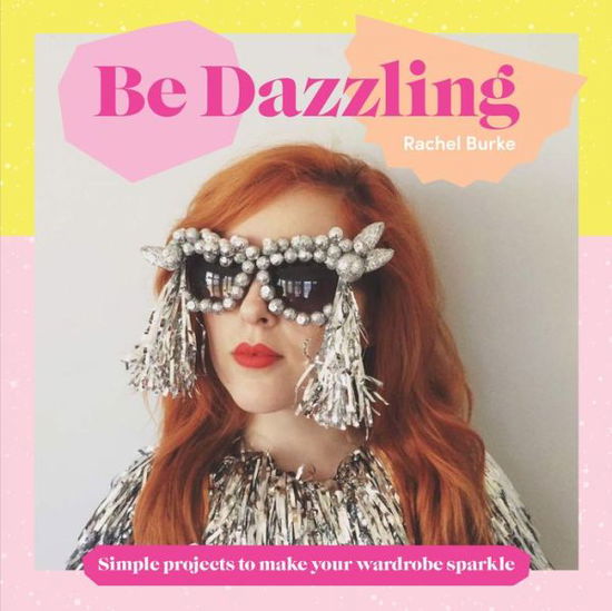 Cover for Rachel Burke · Be Dazzling: Simple Projects to Make Your Wardrobe Sparkle (Hardcover Book) [Hardback edition] (2018)