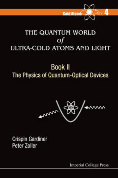 Cover for Gardiner, Crispin W (Univ Of Otago, New Zealand) · Quantum World Of Ultra-cold Atoms And Light, The - Book Ii: The Physics Of Quantum-optical Devices - Cold Atoms (Hardcover Book) (2015)