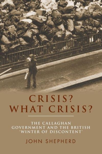 Cover for John Shepherd · Crisis? What Crisis?: The Callaghan Government and the British ‘Winter of Discontent’ (Taschenbuch) (2015)