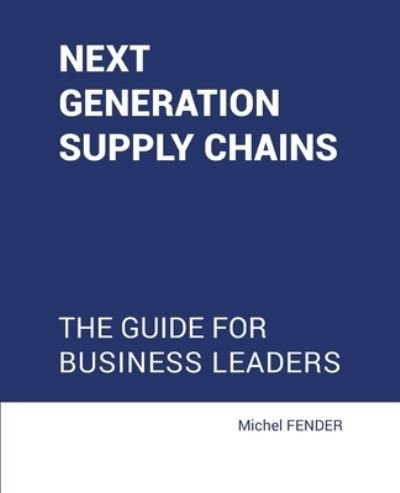 Cover for Michel Fender · Next generation supply chains: The Guide for business leaders (Pocketbok) (2020)