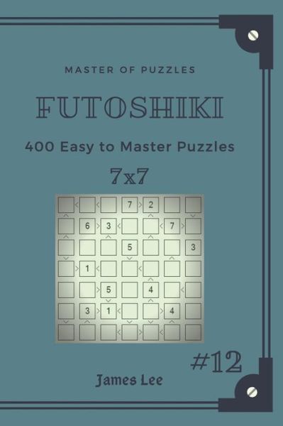 James Lee · Master of Puzzles Futoshiki - 400 Easy to Master Puzzles 7x7 Vol.12 (Taschenbuch) (2018)