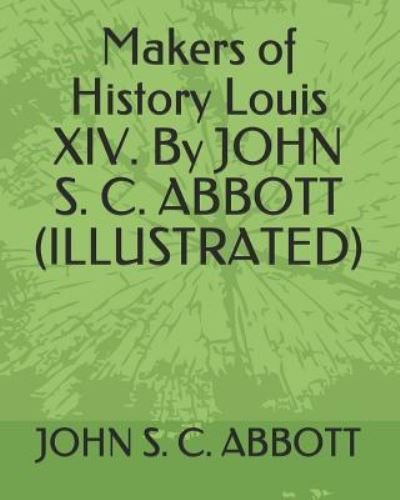 Cover for John S C Abbott · Makers of History Louis XIV. by John S. C. Abbott (Illustrated) (Paperback Book) (2019)