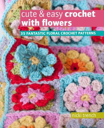 Cover for Nicki Trench · Cute &amp; Easy Crochet with Flowers: 35 Fantastic Floral Crochet Patterns (Paperback Bog) [UK edition] (2022)