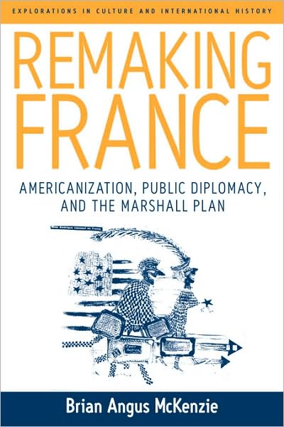 Cover for Brian A. McKenzie · Remaking France: Americanization, Public Diplomacy, and the Marshall Plan - Explorations in Culture and International History (Paperback Book) (2007)