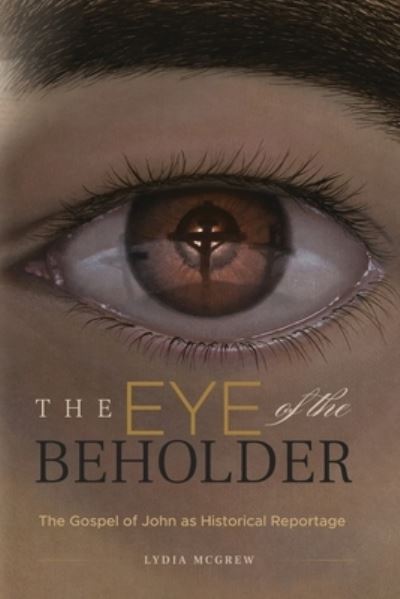 Cover for Lydia McGrew · The Eye of the Beholder The Gospel of John as Historical Reportage (Pocketbok) (2021)