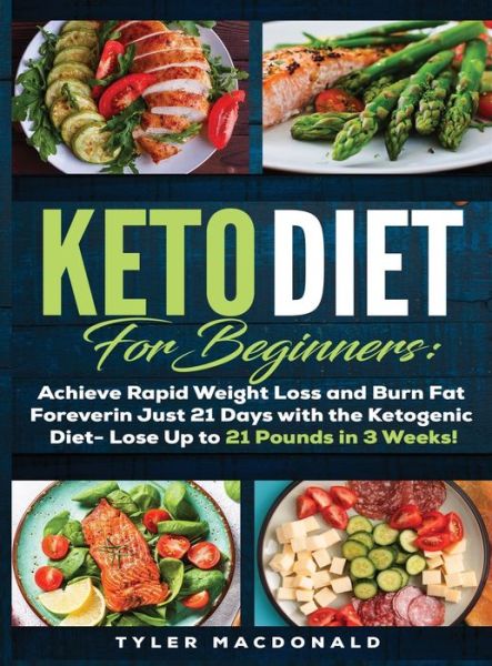 Cover for Tyler O MacDonald · Keto Diet For Beginners Achieve Rapid Weight Loss and Burn Fat Forever in Just 21 Days with the Ketogenic Diet - Lose Up to 21 Pounds in 3 Weeks Tyler (Hardcover Book) (2019)