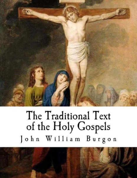 The Traditional Text of the Holy Gospels - John William Burgon - Bøger - Createspace Independent Publishing Platf - 9781976473159 - 17. september 2017