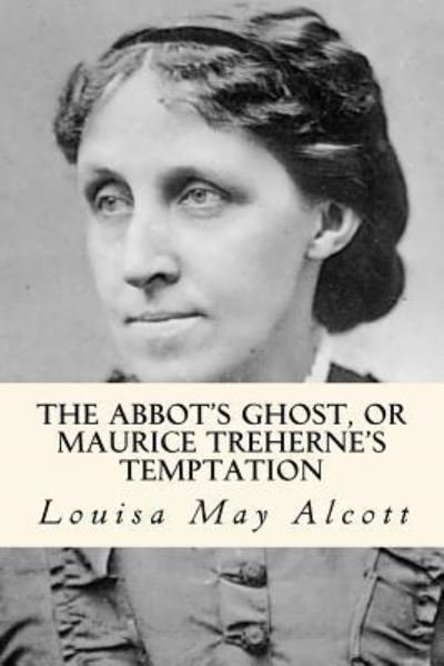 The Abbot's Ghost, or Maurice Treherne's Temptation - Louisa May Alcott - Książki - Createspace Independent Publishing Platf - 9781979737159 - 16 listopada 2017
