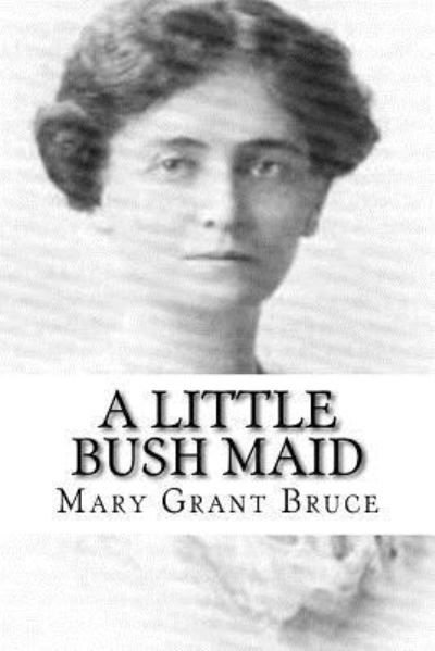 A Little Bush Maid - Mary Grant Bruce - Książki - Createspace Independent Publishing Platf - 9781987644159 - 8 kwietnia 2018