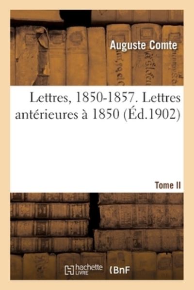 Cover for Auguste Comte · Lettres, 1850-1857. Tome II. Lettres Anterieures A 1850 (Pocketbok) (2020)