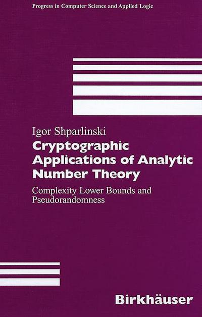 Cover for Igor Shparlinski · Cryptographic Applications of Analytic Number Theory: Complexity Lower Bounds and Pseudorandomness - Progress in Computer Science and Applied Logic (Paperback Book) [Softcover reprint of the original 1st ed. 2003 edition] (2013)