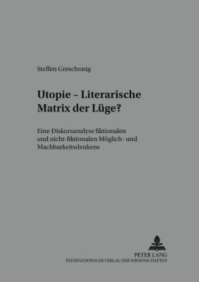 Cover for Greschonig Steffen Greschonig · Utopie - Literarische Matrix der Luege?: Eine Diskursanalyse fiktionalen und nicht-fiktionalen Moeglich- und Machbarkeitsdenkens (Paperback Book) (2005)