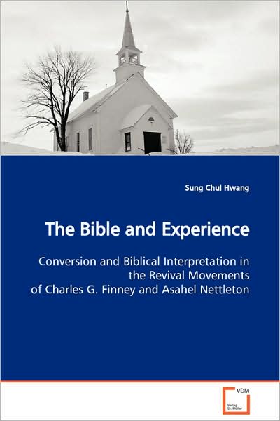 The Bible and Experience: Conversion and Biblical Interpretation in the Revival Movements of Charles G. Finney and Asahel Nettleton - Sung Chul Hwang - Bücher - VDM Verlag Dr. Müller - 9783639107159 - 6. Oktober 2008