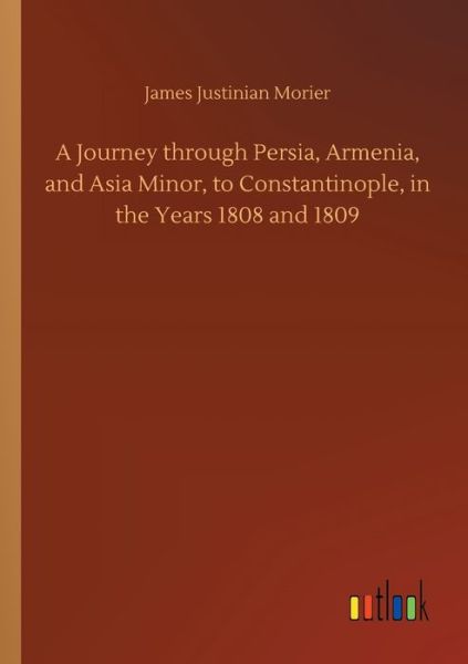 Cover for James Justinian Morier · A Journey through Persia, Armenia, and Asia Minor, to Constantinople, in the Years 1808 and 1809 (Taschenbuch) (2020)