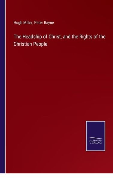 The Headship of Christ, and the Rights of the Christian People - Hugh Miller - Books - Salzwasser-Verlag - 9783752590159 - March 31, 2022