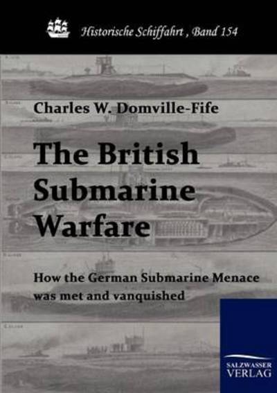 The British Submarine Warfare: How the German Submarine Menace Was Met and Vanquished (Historische Schiffahrt) - Charles W. Domville-fife - Books - Salzwasser-Verlag im Europäischen Hochsc - 9783861953159 - March 16, 2010