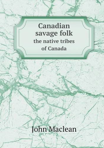 Cover for John Maclean · Canadian Savage Folk the Native Tribes of Canada (Taschenbuch) (2013)