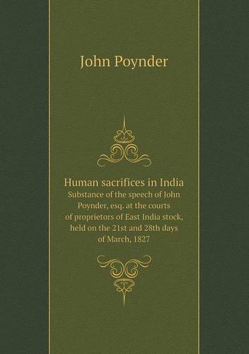 Cover for John Poynder · Human Sacrifices in India Substance of the Speech of John Poynder, Esq. at the Courts of Proprietors of East India Stock, Held on the 21st and 28th Days of March, 1827 (Paperback Book) (2013)