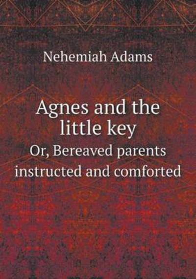 Cover for Nehemiah Adams · Agnes and the Little Key Or, Bereaved Parents Instructed and Comforted (Paperback Book) (2014)