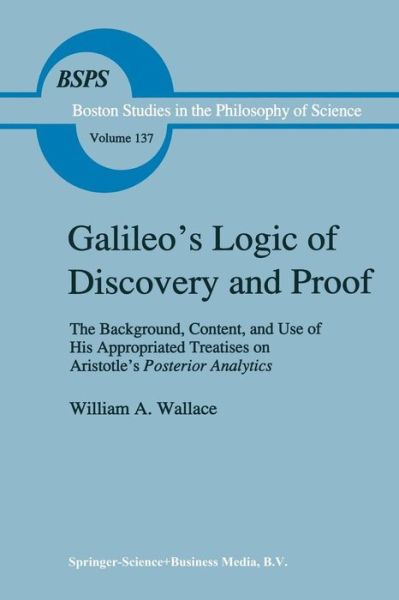 W. A. Wallace · Galileo's Logic of Discovery and Proof: The Background, Content, and Use of His Appropriated Treatises on Aristotle's Posterior Analytics - Boston Studies in the Philosophy and History of Science (Pocketbok) [Softcover reprint of the original 1st ed. 1992 edition] (2011)