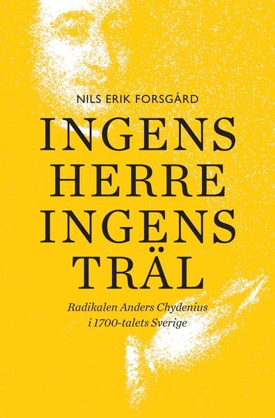 Cover for Forsgård Nils Erik · Ingens herre, ingens träl : radikalen Anders Chydenius i 1700-talets Sverige (Bound Book) (2014)