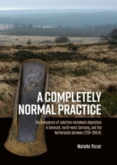 Marieke Visser · A Completely Normal Practice: The Emergence of Selective Metalwork Deposition in Denmark, North-west Germany, and the Netherlands between 2350-1500 BC (Pocketbok) (2022)