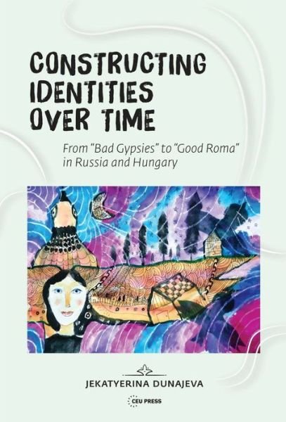 Cover for Dunajeva, Jekatyerina (Assistant Professor, Pazmany Peter Catholic University, Budapest) · Constructing Identities Over Time: &quot;Bad Gypsies&quot; and &quot;Good Roma&quot; in Russia and Hungary - Critical Romani Studies Book Series (Hardcover bog) (2022)